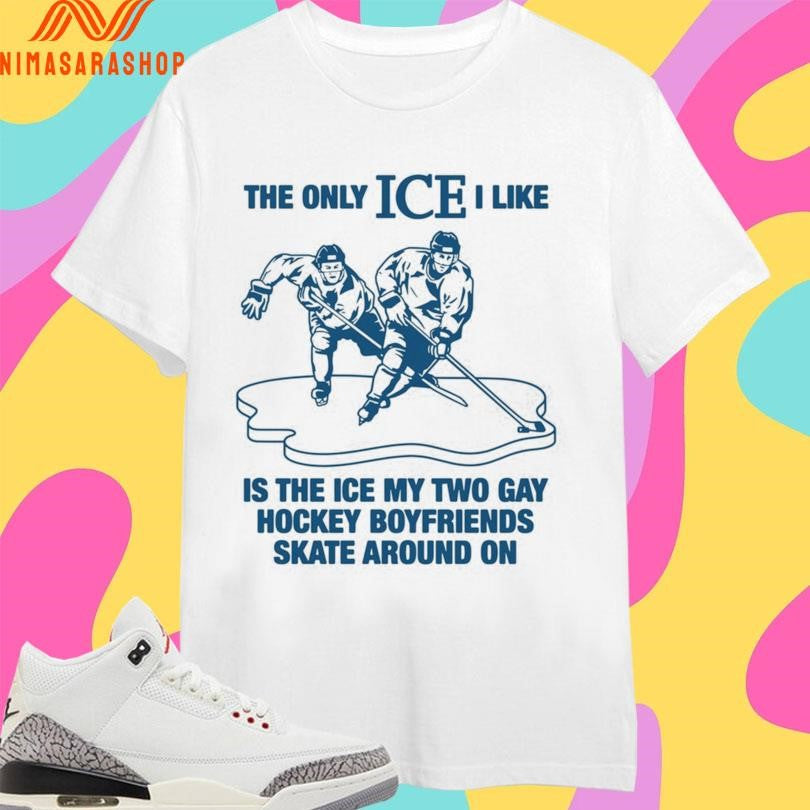 The Only Ice I Like Is The Ice My Two Gay Hockey Boyfriends Skate Around On Shirts