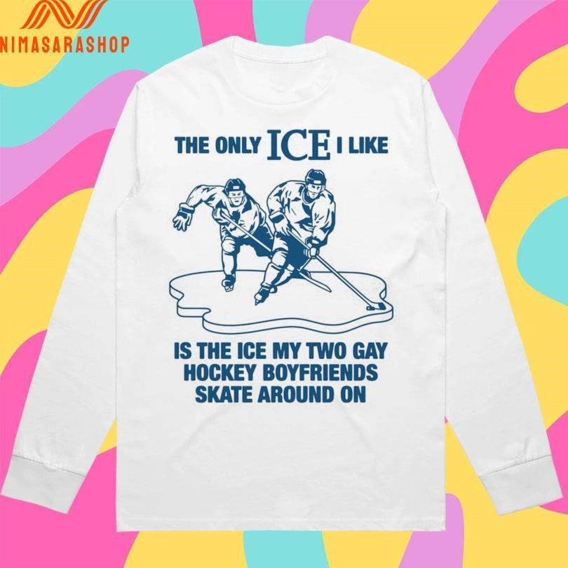 The Only Ice I Like Is The Ice My Two Gay Hockey Boyfriends Skate Around On Shirts