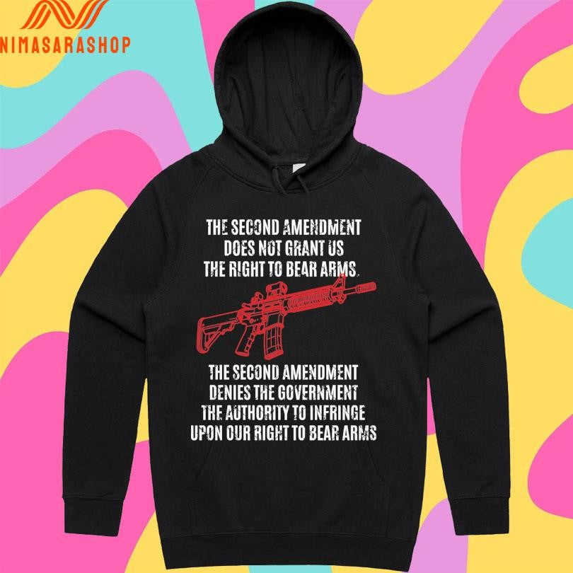 The Second Amendment Does Not Grant Us The Right To Bear Arms The Second Amendment Denies The Government The Authority To Infringe Upon Our Right To Bear Arms Shirts