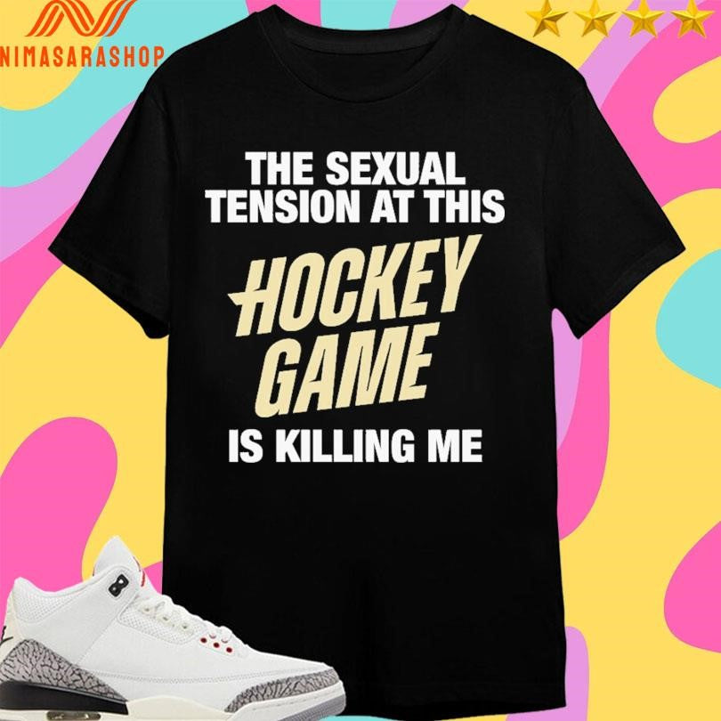 The Sexual Tension At This Hockey Game Is Killing Me Shirts