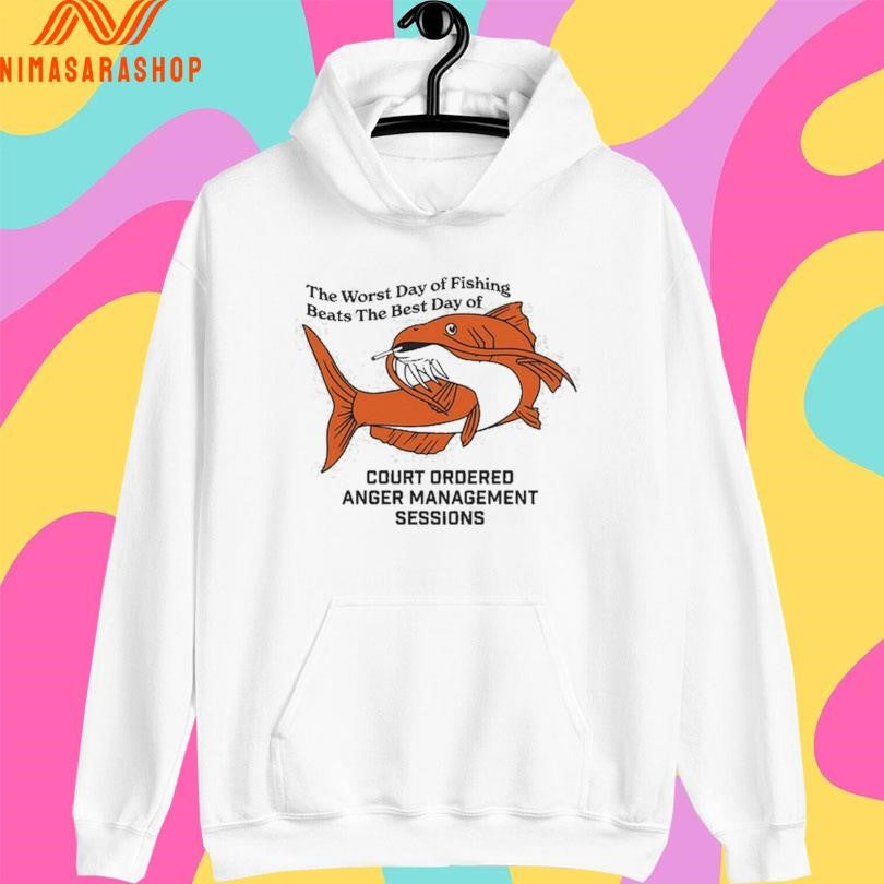 The Worst Day Of Fishing Beats The Best Day Of Court Ordered Anger Management Sessions Shirts