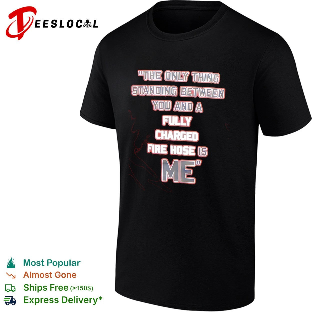The only thing standing between you and a fully charged fire hose is me shirt