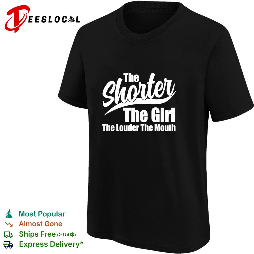 The shorter the girl the louder the mouth text shirt