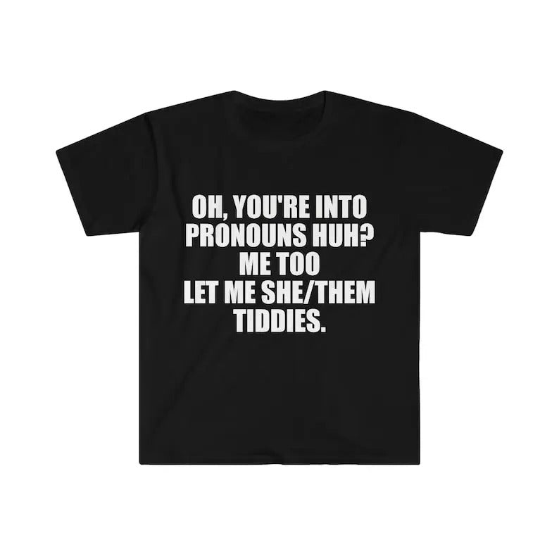 Funny Meme Shirt, Oh You're Into Pronouns Huh? Me Too, Let Me She/Them Tee, Gift Unisex T-Shirt Hoodie Sweatshirt