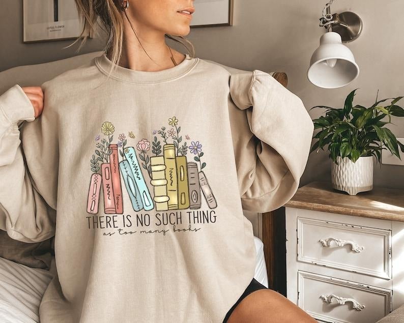 There Is No Such, Thing As Too Many Books, Bookish Sweater, Floral Books Sweatshirt, Gift for Librarian  Hoodie and...