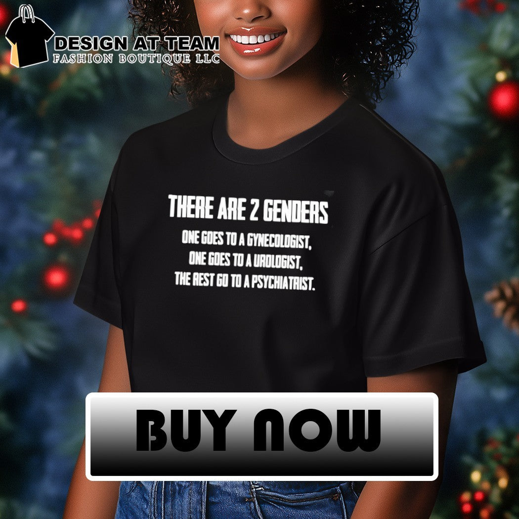 There are 2 genders one goes to a gynecologist one goes to a urologist the rest go to a psychiatrist shirt