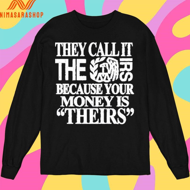 They Call It The Irs Because Your Money Is Theirs Shirts