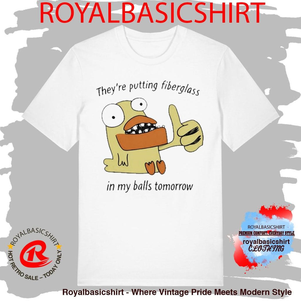 They’re Putting Fiberglass In My Balls Tomorrow T-Shirt