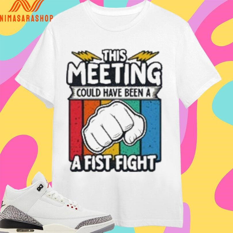 This Meeting Could Have Been A Fist Fight Shirts