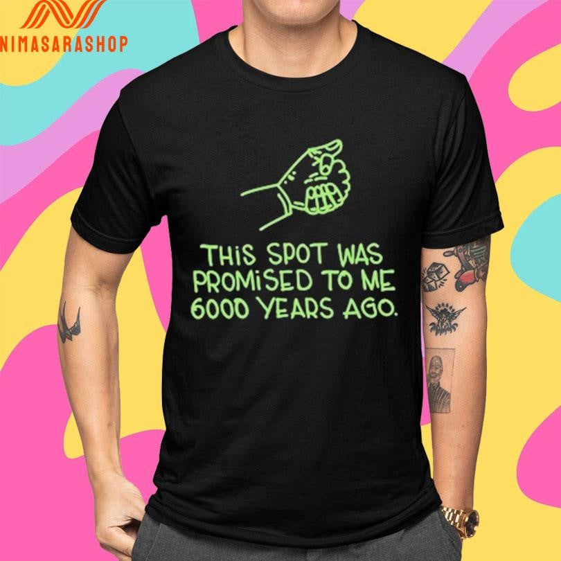 This Spot Was Promised To Me 6000 Years Ago Shirts