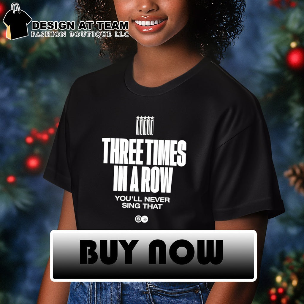 Three Times In A Row You’ll Never Sing That shirt