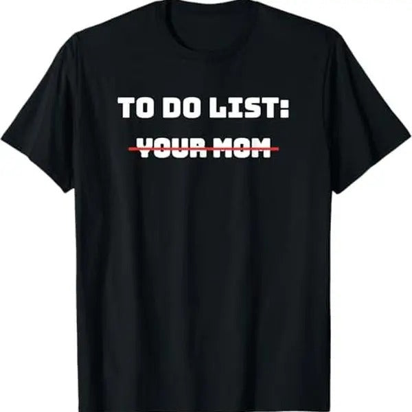 To Do List Your Mom T-Shirt - Sarcastic Gift Idea T-Shirt, Graphic tee, Fashion Cotton, Streetwear, For Men, For Women...
