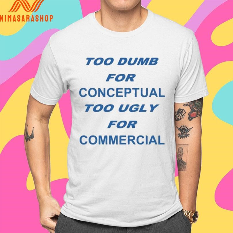 Too Dumb For Conceptual Too Ugly For Commercial Shirts
