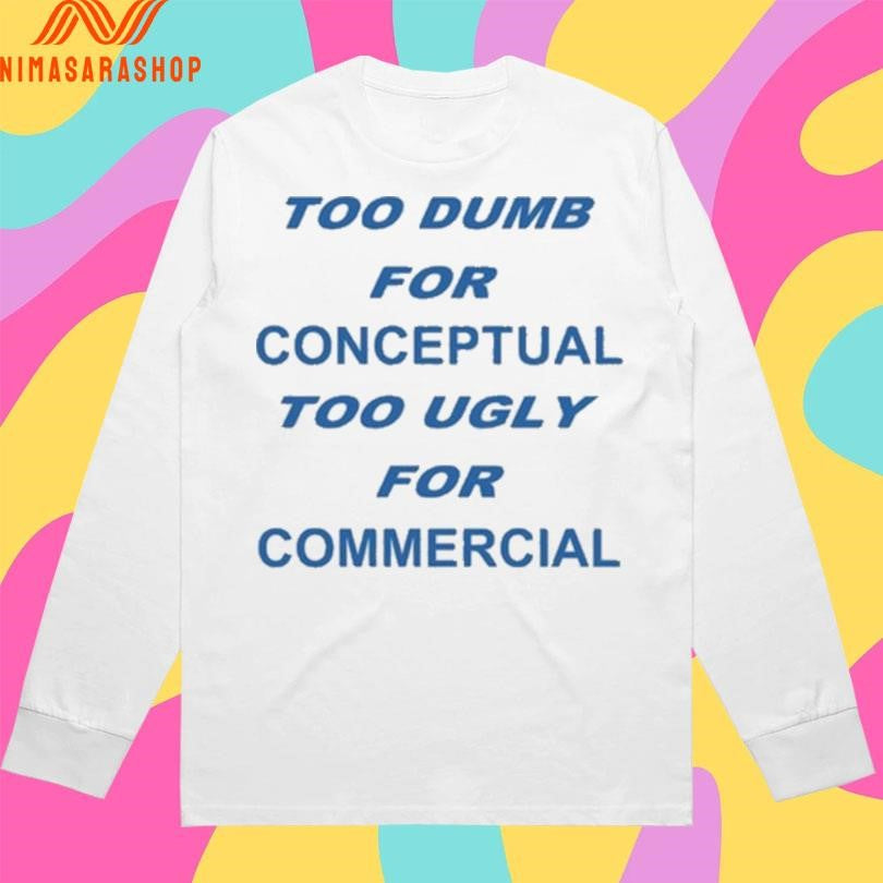 Too Dumb For Conceptual Too Ugly For Commercial Shirts