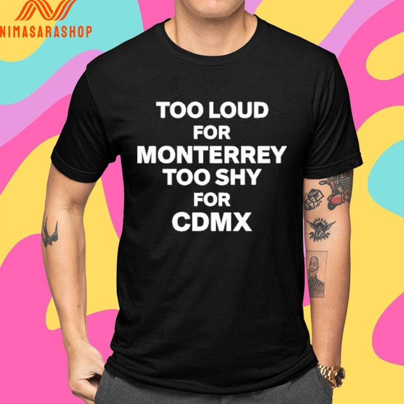Too Loud For Monterrey Too Shy For Cdmx Shirts