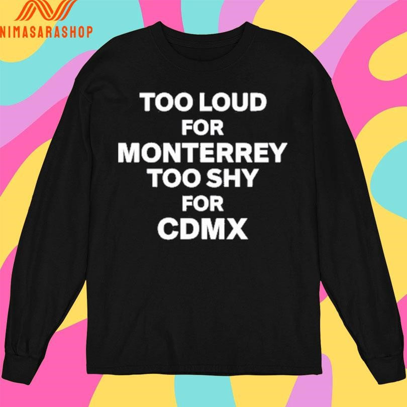 Too Loud For Monterrey Too Shy For Cdmx Shirts