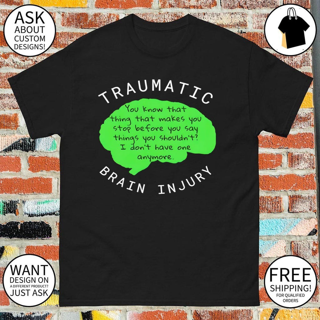 Traumatic Brain Injury you know that thing that makes you stop before you say things shirt