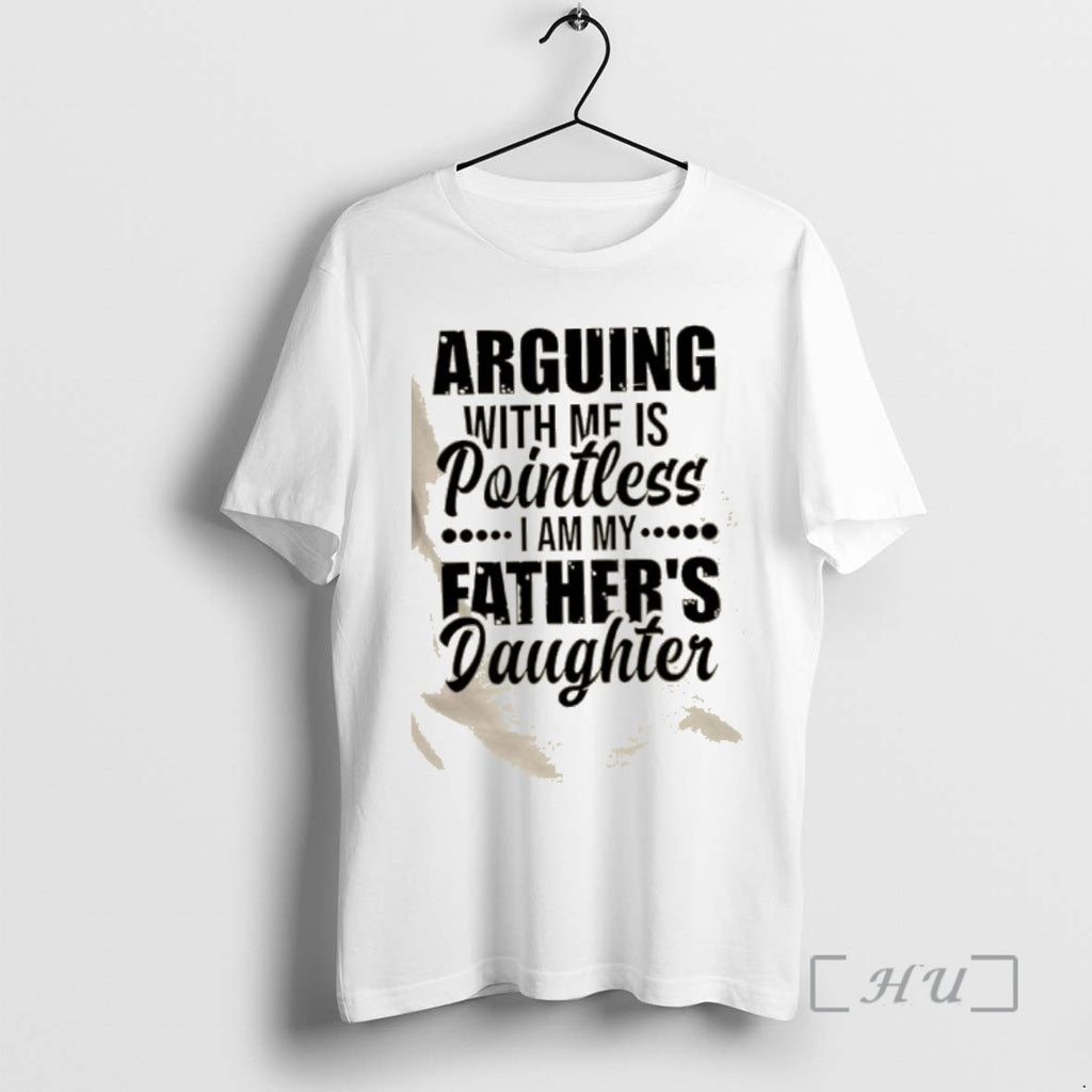 Trending Arguing With Mf Is Pointless I Am My Fathers Daughter Quote Premium T Shirts Hoodie, Sweatshirt | PrintMintTees.com