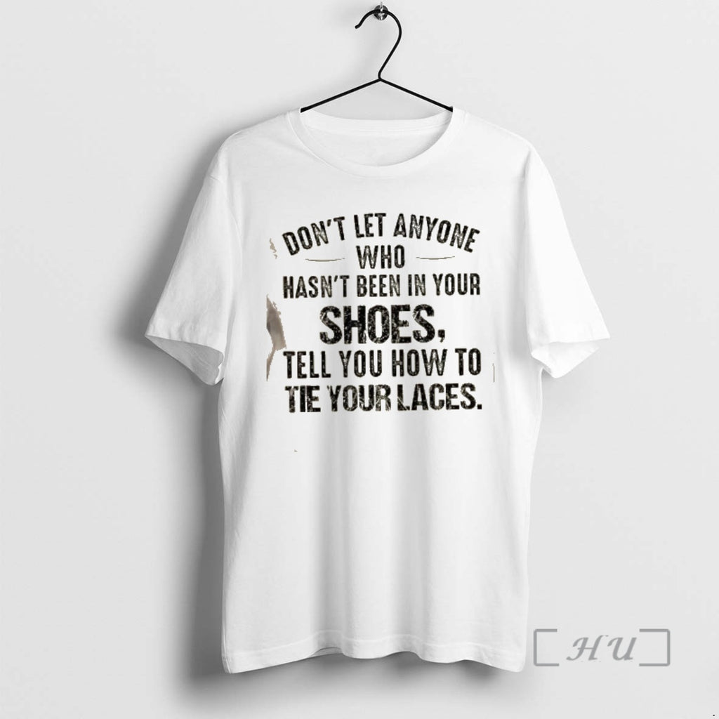 Trending Dont Let Anyone Who Hasnt Been In Your Shoes Tell You How To Tie T-Shirts, Hoodie, Sweatshirt | PrintMintTees.com