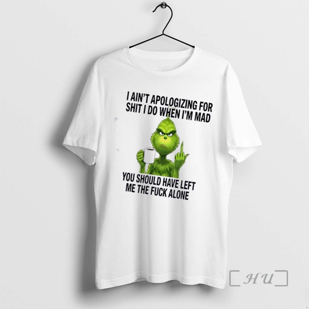 Trending Grinch I Aint Apologizing Shit I Do When Im Mad You Should Have T-Shirts, Hoodie, Sweatshirt