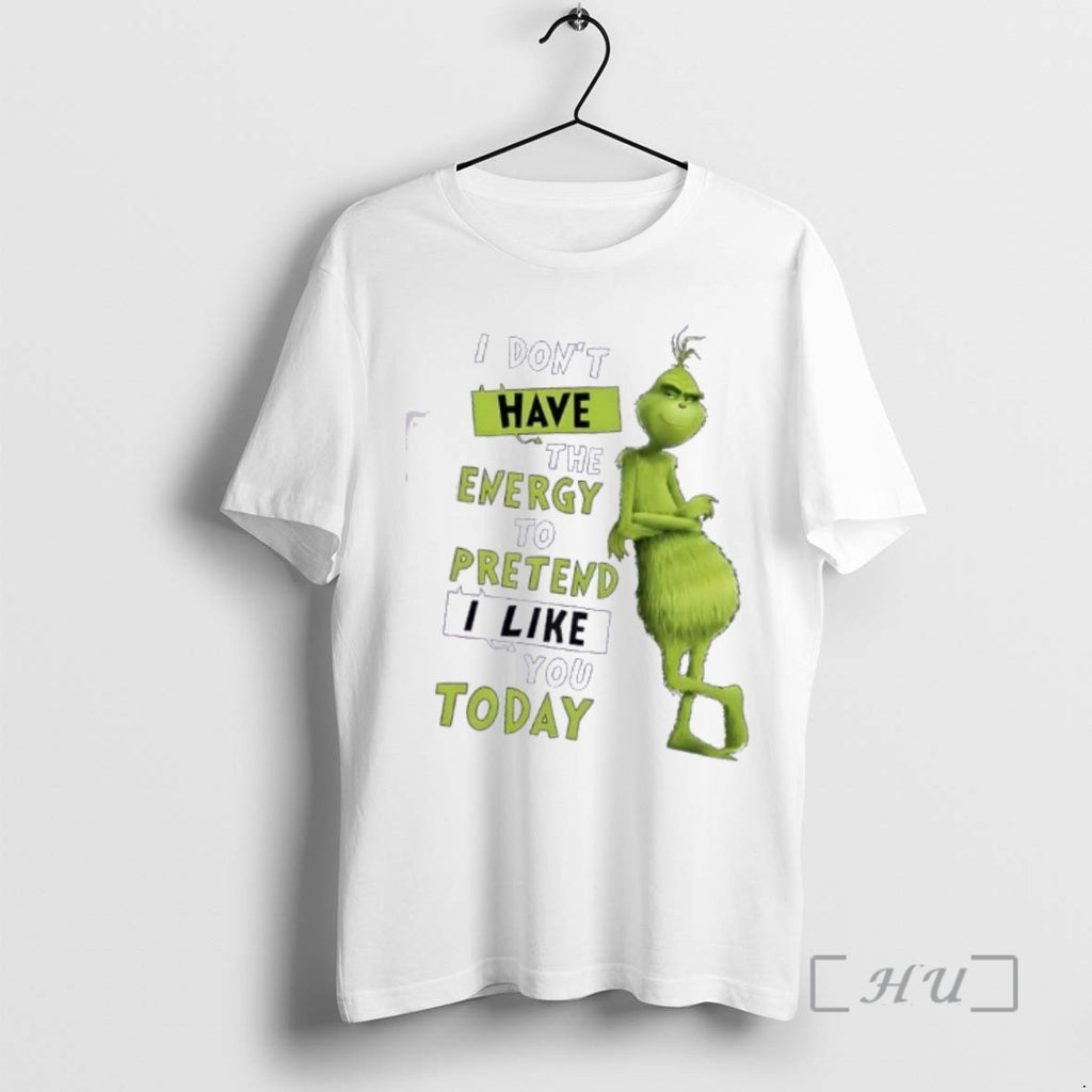 Trending Grinch I Dont Have Energy Pretend I Like You Today T-Shirts, Hoodie, Sweatshirt