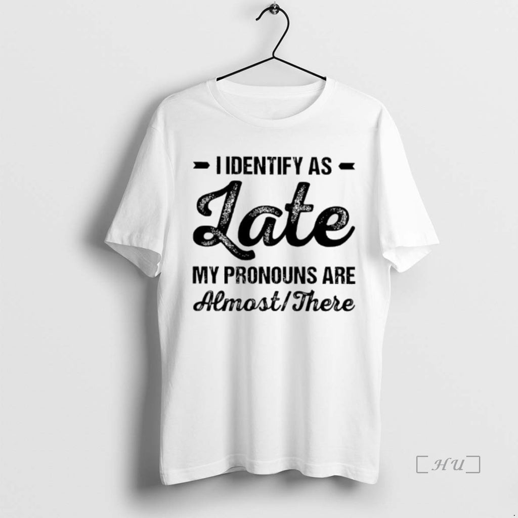 Trending I Identify As Late My Pronouns Are Almost There T-Shirts, Hoodie, Sweatshirt | PrintMintTees.com