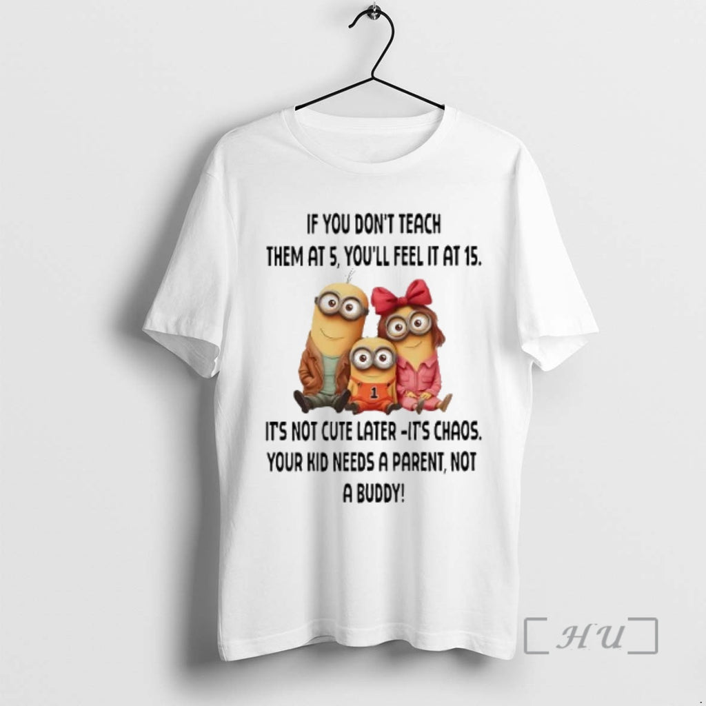 Trending Minions If You Dont Teach Them At 5 Youll Feel It At 15 Premium T-Shirts, Hoodie, Sweatshirt | PrintMintTees.com