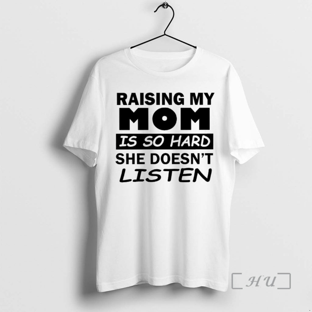 Trending Raising My Mom Is So Hard She Doesnt Listen T-Shirts, Hoodie, Sweatshirt | PrintMintTees.com