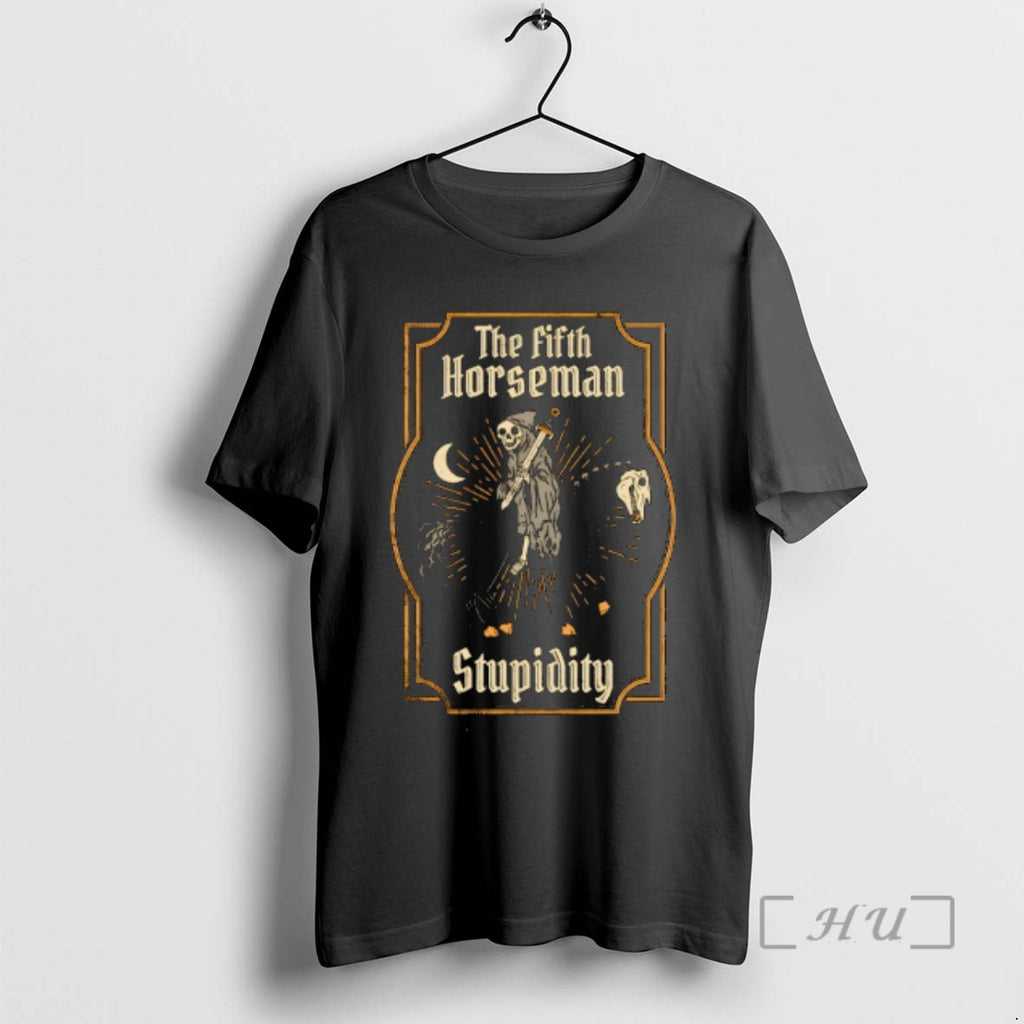 Trending Fifth Horseman Stupidity T-Shirts, Hoodie, Sweatshirt