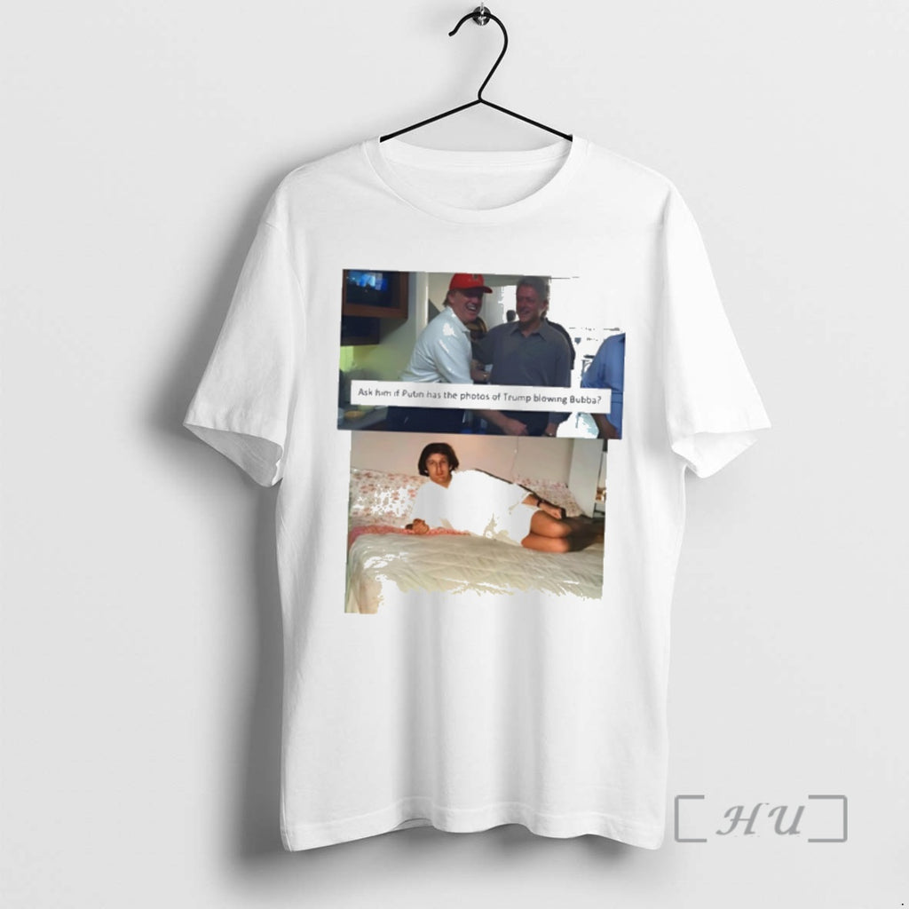 Trending Trump Bill Clinton Bubba Ask Him If Putin Has The Photos Of Trump Blowing T-Shirts, Hoodie, Sweatshirt