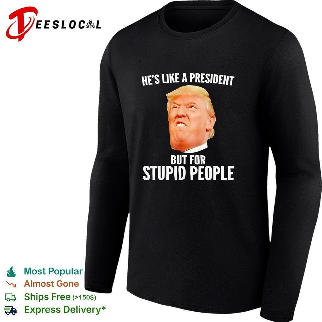 Trump he’s like a president but for stupid people shirt
