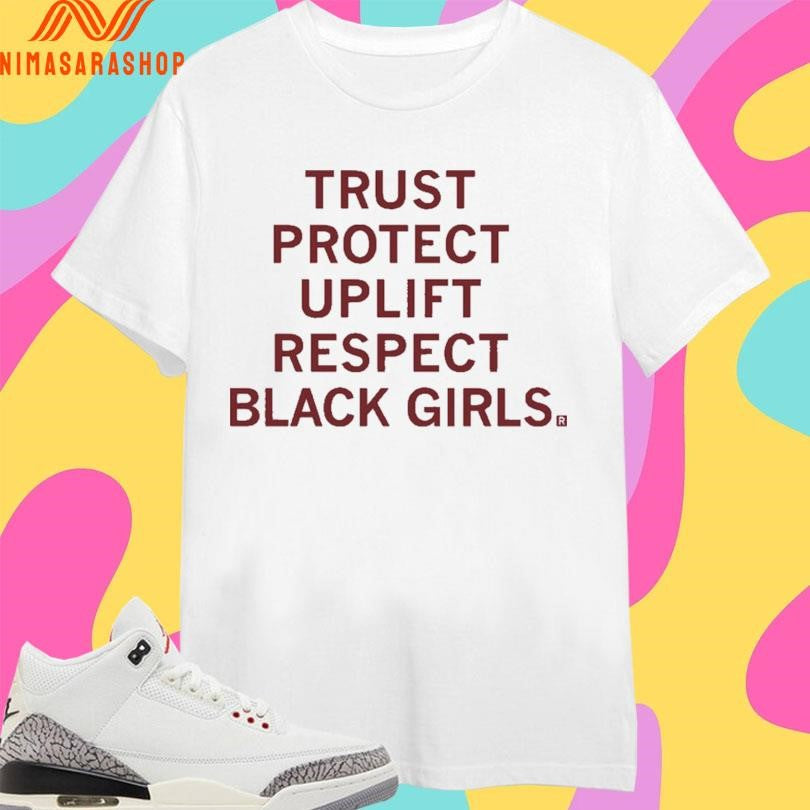 Trust Protect Uplift Respect Black Girls Shirts