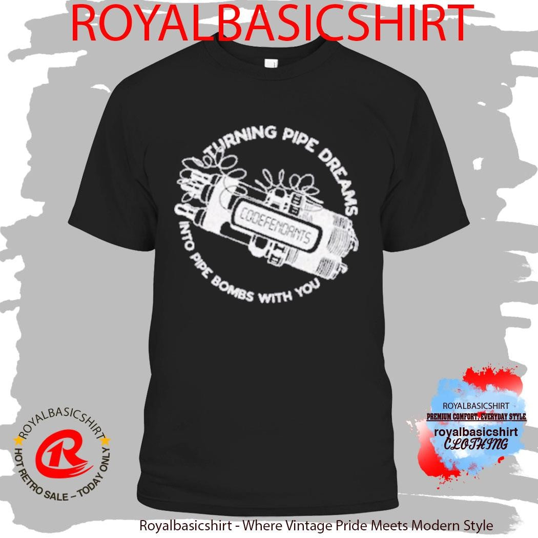 Turning Pipe Dreams Into Pipe Bombs With You Shirt