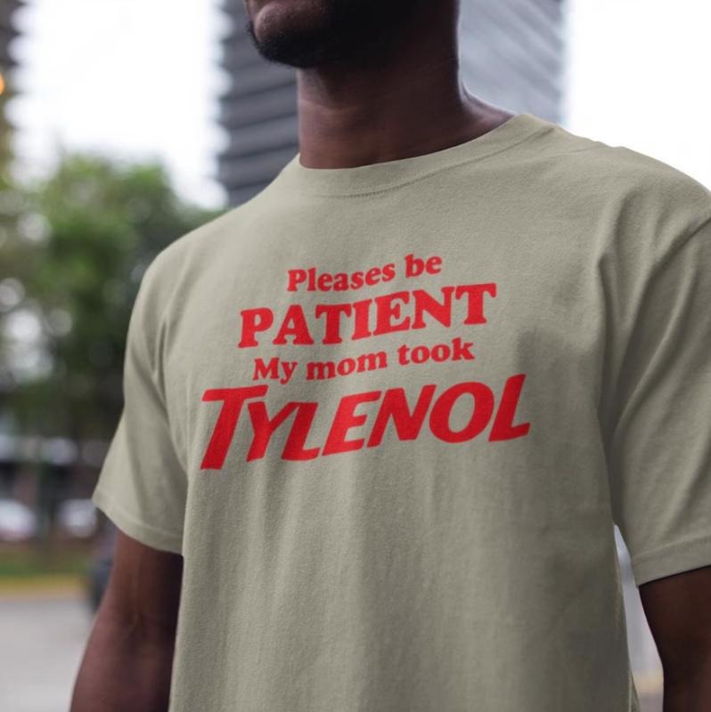 Tylenol T-Shirt, Please Be Patient tshirt, My Mom Took Tylenol shirt, Anti Trump tee Hoodie Sweatshirt | PrintMintTees.com