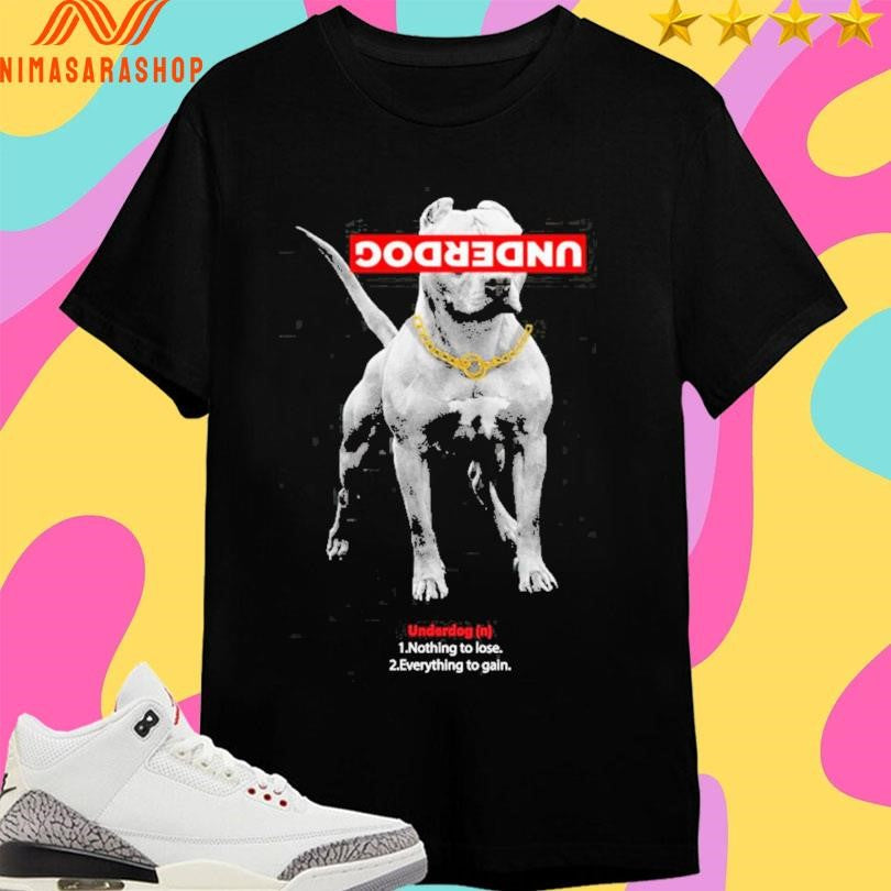 Underdog 1 Nothing To Lose 2 Everything To Gain Shirts