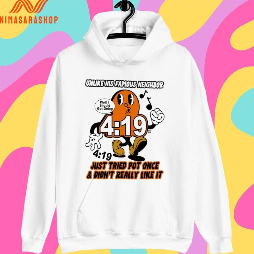 Unlike His Famous Neighbor 4 19 Just Tried Pot Once And Didn’t Really Like It Well I Should Get Going Shirts