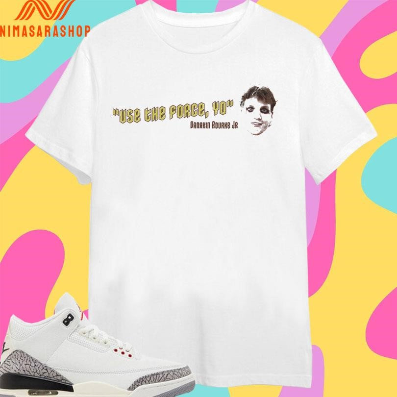 Use The Force Yo Danakin Rourke Jr Shirts