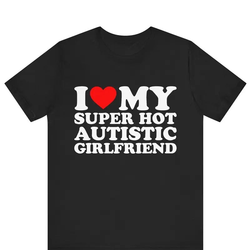 Valentine Shirt, I Love My Super Hot Autistic Girlfriend T-shirt Cotton Menswear Soft Stylish Hoodie Sweatshirt