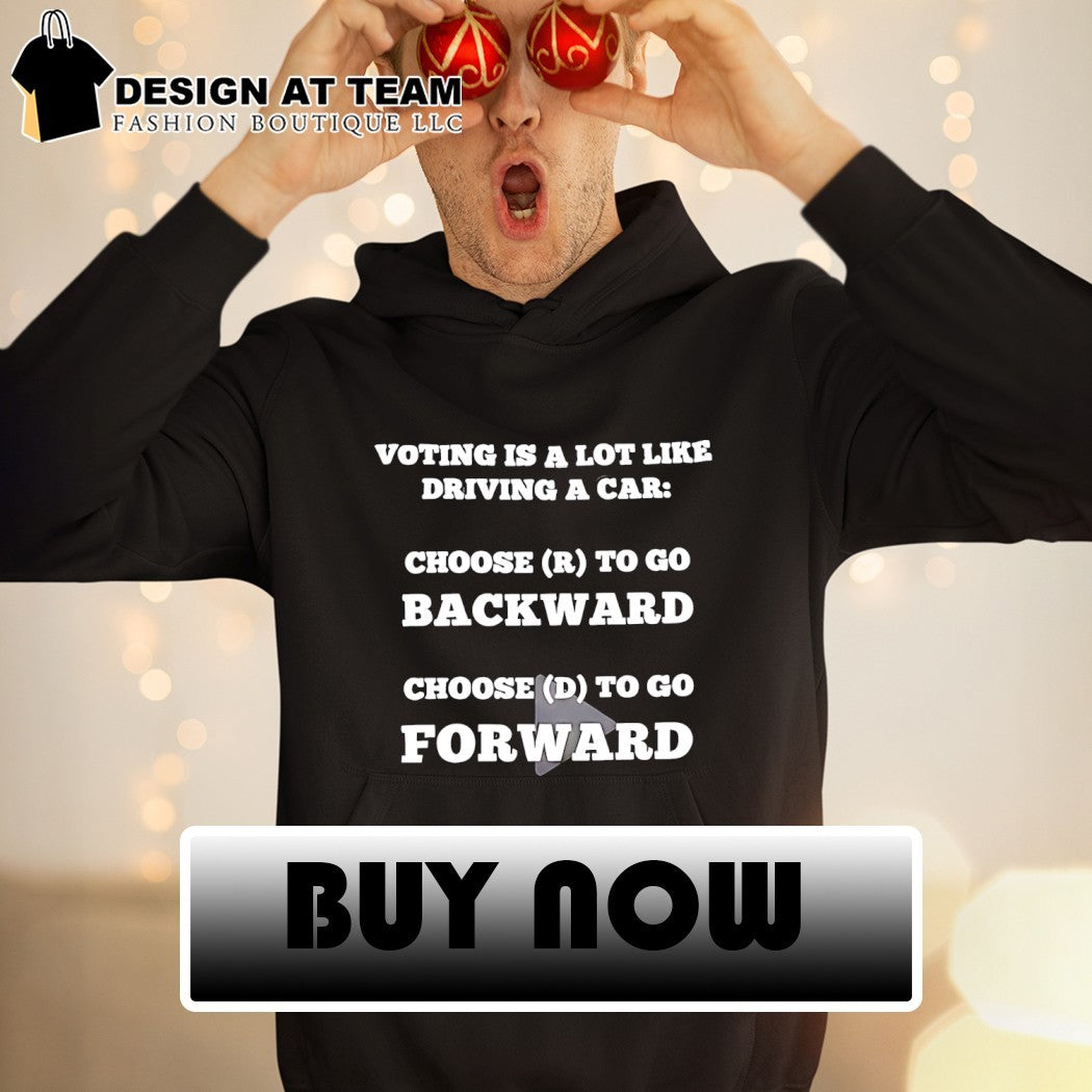 Voting is a lot like driving a car choose to go backward choose to go forward shirt
