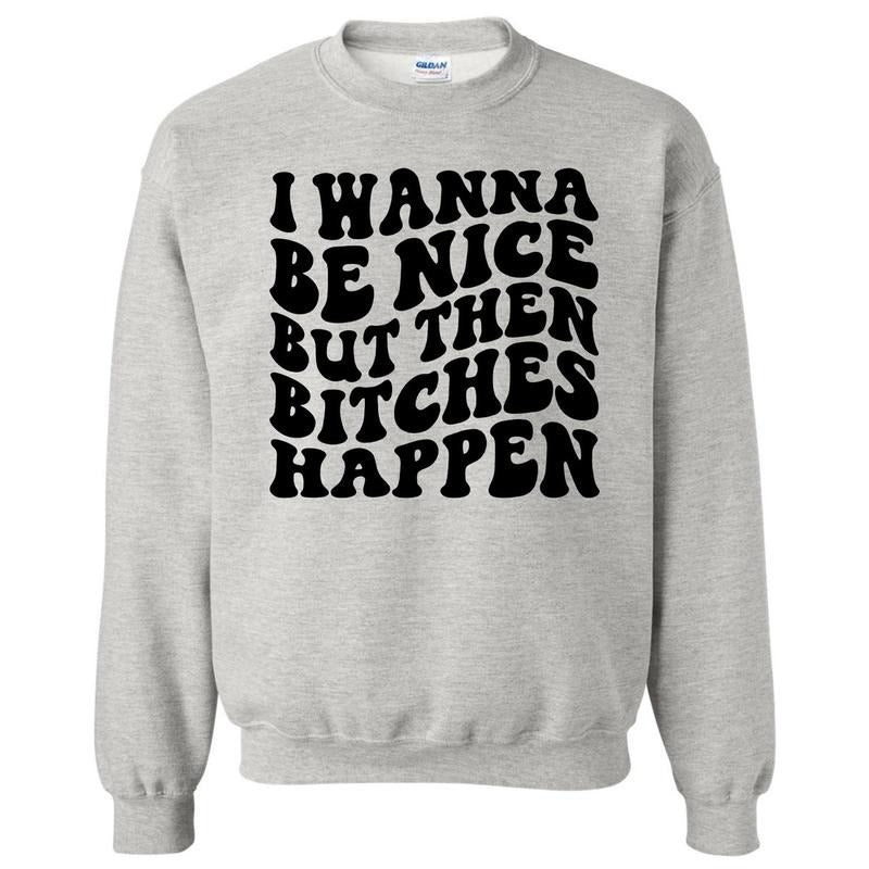 Wanna Be Nice But B*tches Sweatshirt 'NLB' T-Shirts, Hoodie | PrintMintTees.com