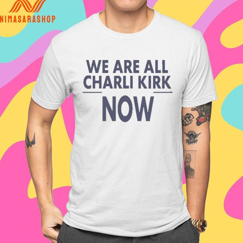 We Are All Charlie Kirk Now 2026 Shirts