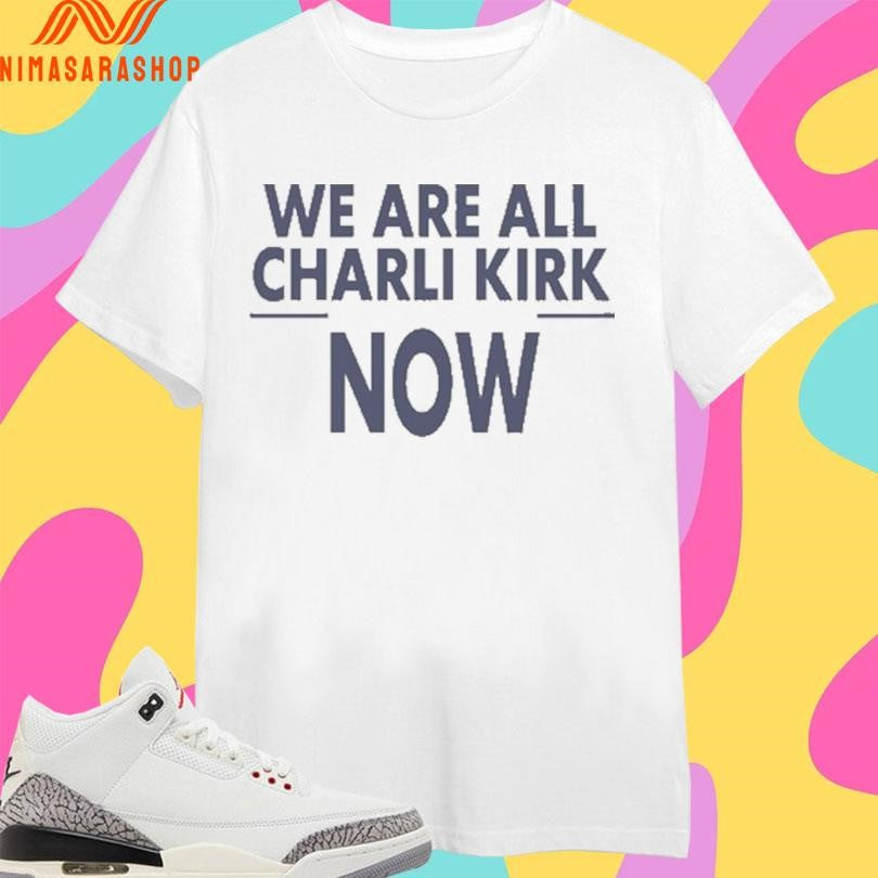 We Are All Charlie Kirk Now 2026 Shirts