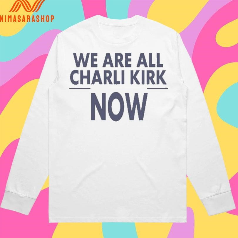 We Are All Charlie Kirk Now 2026 Shirts