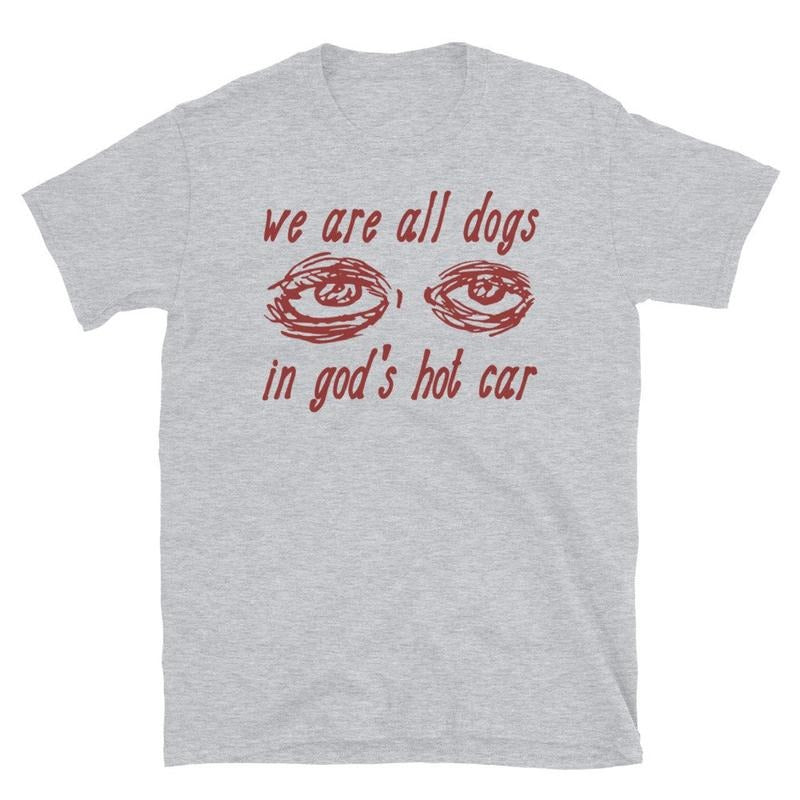 We Are All Dogs In God's Hot Car - Oddly Specific Meme T-Shirt Hoodie Sweatshirt | PrintMintTees.com