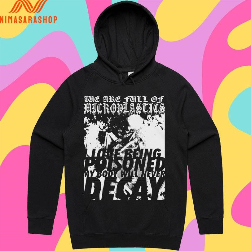 We Are Full Of Microplastics I Love Being Poisoned My Body Will Never Decay Shirts