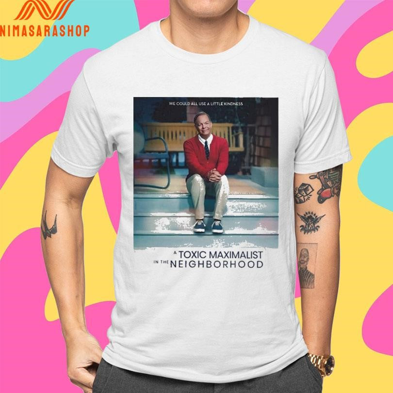 We Could All Use A Little Kindness A Toxic Maximalist In The Neighborhood Shirts