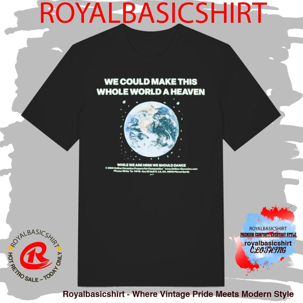 We Could Make This Whole World A Heaven Shirt