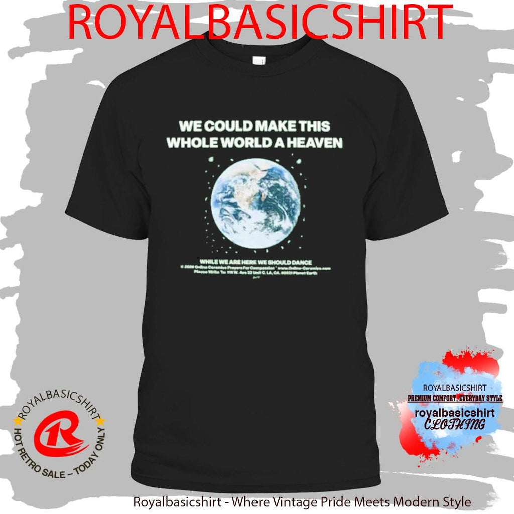 We Could Make This Whole World A Heaven Shirt