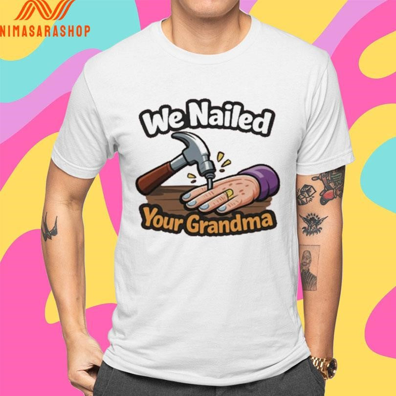 We Nailed Your Grandma Hammer And Nail Shirts