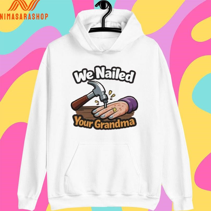 We Nailed Your Grandma Hammer And Nail Shirts